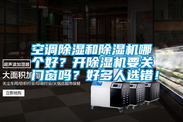空調(diào)除濕和除濕機哪個好？開除濕機要關門窗嗎？好多人選錯！