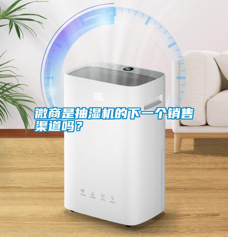 微商是抽濕機(jī)的下一個銷售渠道嗎？