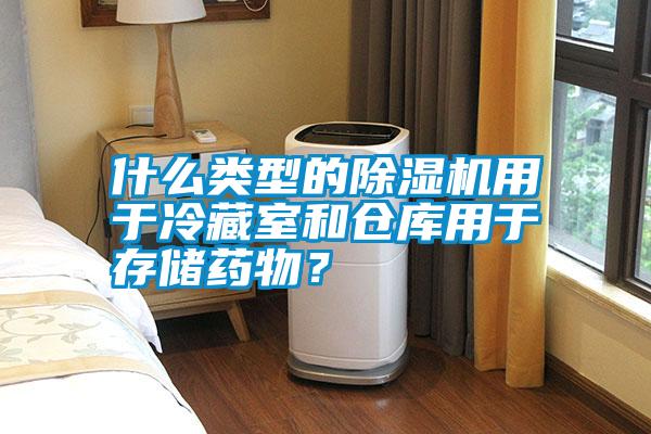 什么類型的除濕機用于冷藏室和倉庫用于存儲藥物？