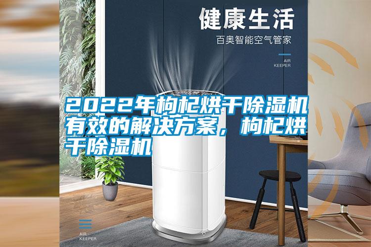 2022年枸杞烘干除濕機(jī)有效的解決方案，枸杞烘干除濕機(jī)