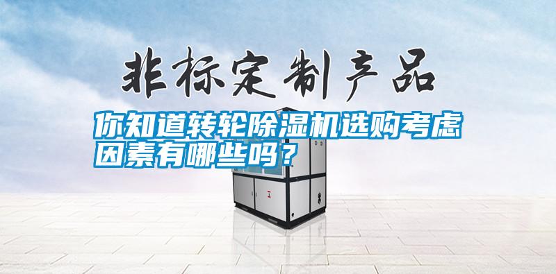 你知道轉(zhuǎn)輪除濕機(jī)選購考慮因素有哪些嗎？
