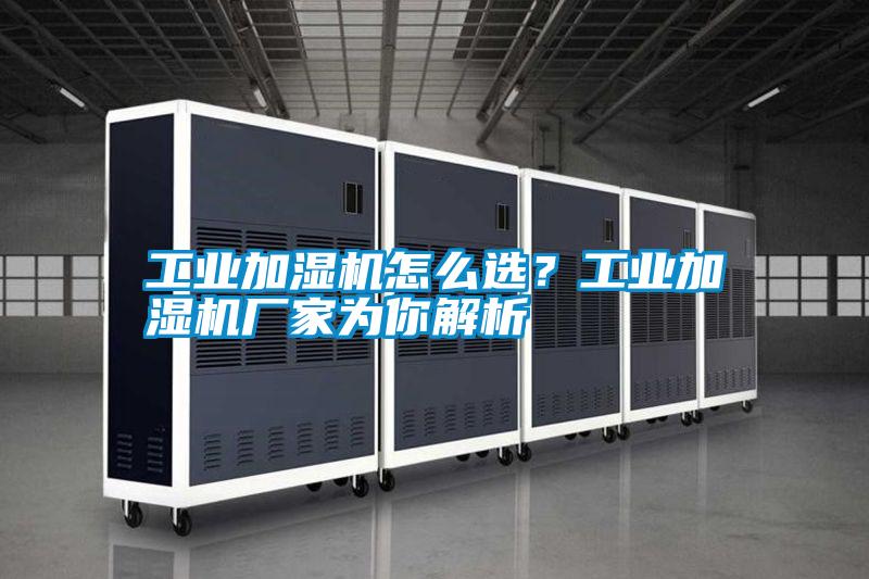 工業(yè)加濕機怎么選？工業(yè)加濕機廠家為你解析