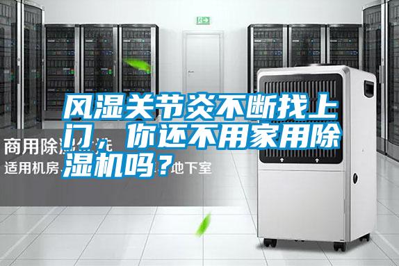 風濕關節(jié)炎不斷找上門，你還不用家用除濕機嗎？