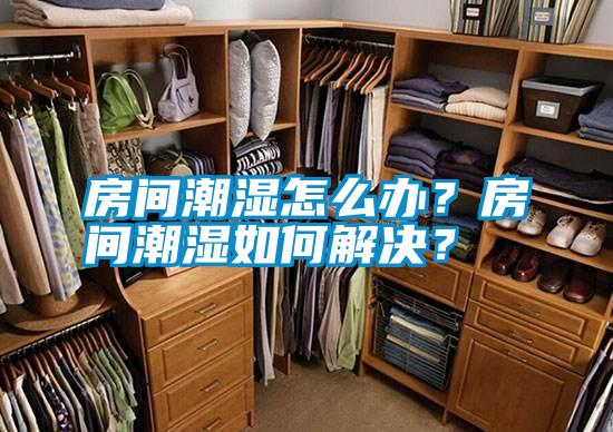 房間潮濕怎么辦？房間潮濕如何解決？