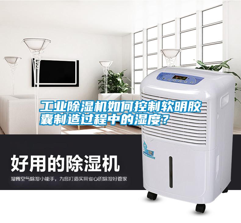 工業(yè)除濕機(jī)如何控制軟明膠囊制造過程中的濕度？