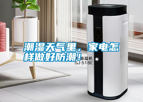 潮濕天氣里，家電怎樣做好防潮！