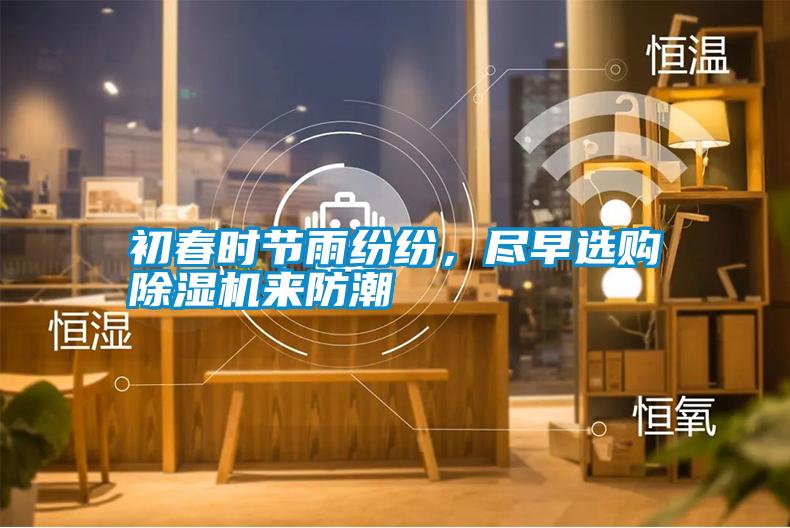 初春時(shí)節(jié)雨紛紛，盡早選購除濕機(jī)來防潮