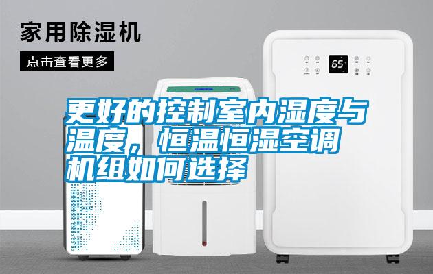 更好的控制室內(nèi)濕度與溫度，恒溫恒濕空調(diào)機(jī)組如何選擇
