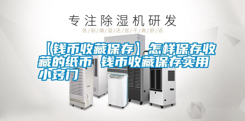 【錢幣收藏保存】怎樣保存收藏的紙幣 錢幣收藏保存實(shí)用小竅門(mén)