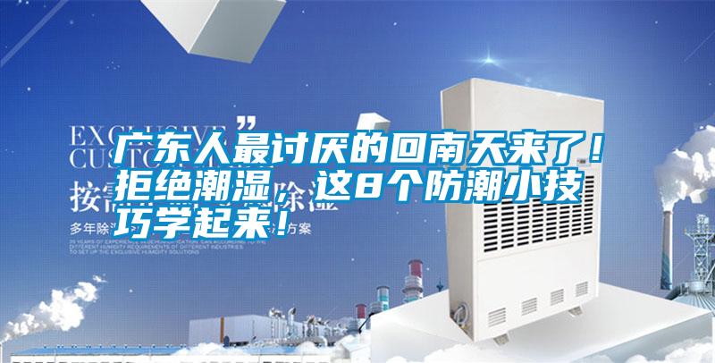 廣東人最討厭的回南天來了！拒絕潮濕，這8個(gè)防潮小技巧學(xué)起來！