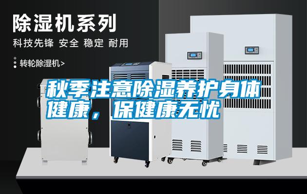 秋季注意除濕養(yǎng)護(hù)身體健康，保健康無(wú)憂(yōu)