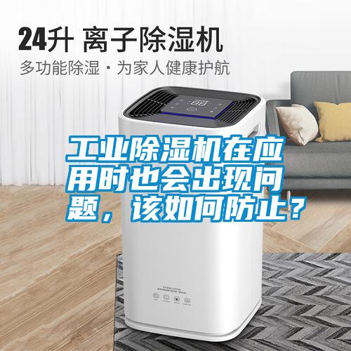 工業(yè)除濕機在應用時也會出現(xiàn)問題，該如何防止？