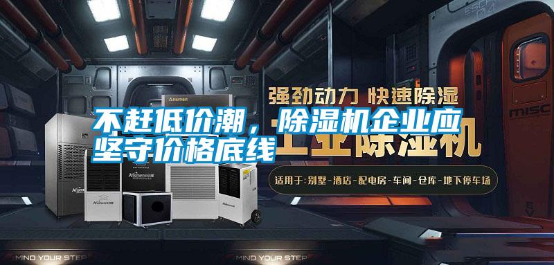 不趕低價潮，除濕機企業(yè)應(yīng)堅守價格底線