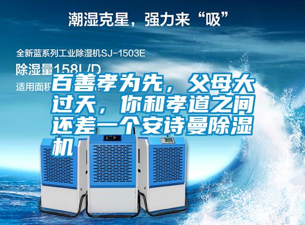 百善孝為先，父母大過天，你和孝道之間還差一個安詩曼除濕機