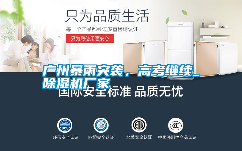 廣州暴雨突襲，高考繼續(xù)_除濕機(jī)廠家