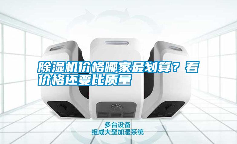 除濕機(jī)價(jià)格哪家最劃算？看價(jià)格還要比質(zhì)量