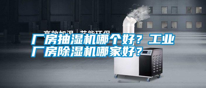 廠房抽濕機(jī)哪個(gè)好？工業(yè)廠房除濕機(jī)哪家好？