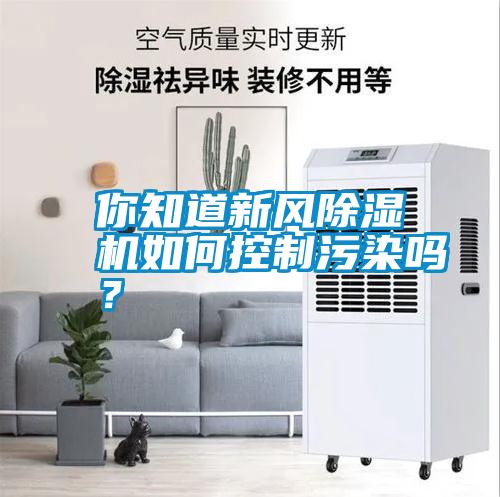你知道新風(fēng)除濕機(jī)如何控制污染嗎？