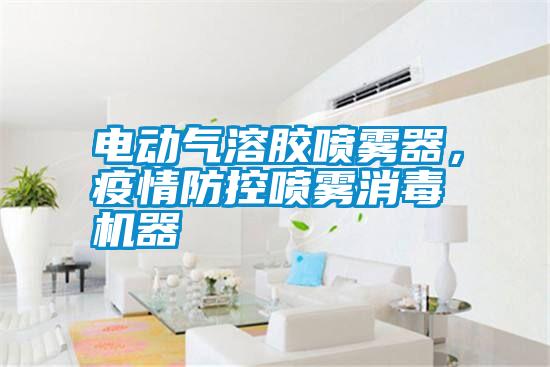 電動氣溶膠噴霧器，疫情防控噴霧消毒機器