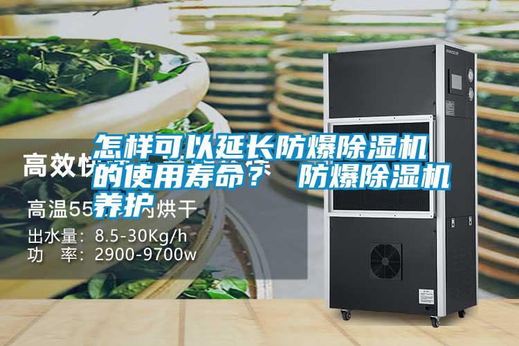 怎樣可以延長防爆除濕機(jī)的使用壽命？ 防爆除濕機(jī)養(yǎng)護(hù)