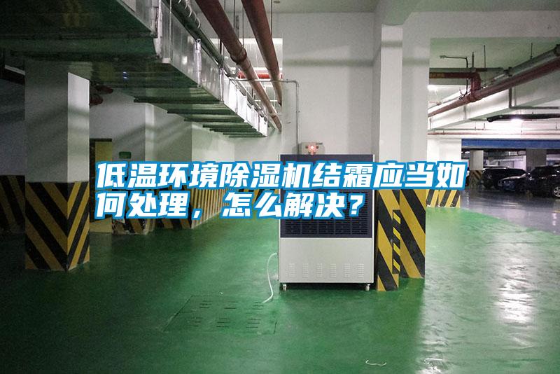 低溫環(huán)境除濕機結(jié)霜應(yīng)當(dāng)如何處理，怎么解決？