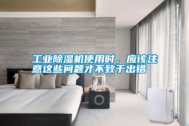 工業(yè)除濕機(jī)使用時(shí)，應(yīng)該注意這些問題才不致于出錯(cuò)