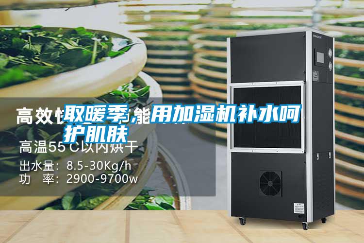 取暖季，用加濕機(jī)補(bǔ)水呵護(hù)肌膚