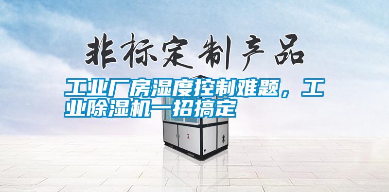 工業(yè)廠房濕度控制難題，工業(yè)除濕機(jī)一招搞定
