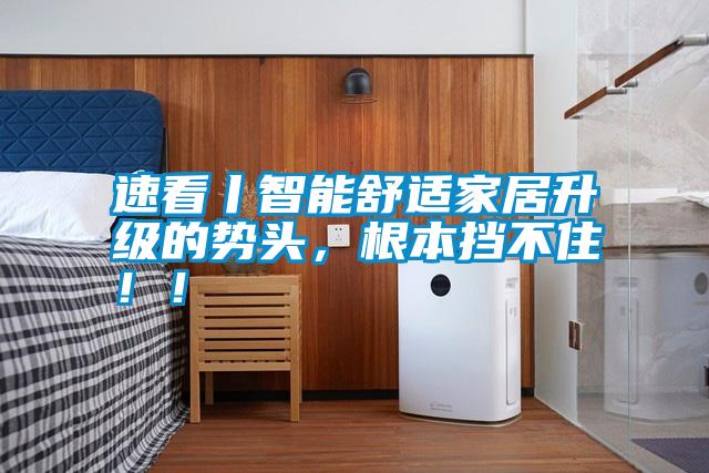 速看丨智能舒適家居升級的勢頭，根本擋不?。?！