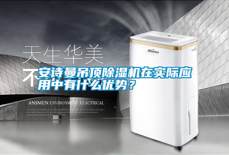 安詩曼吊頂除濕機(jī)在實際應(yīng)用中有什么優(yōu)勢？