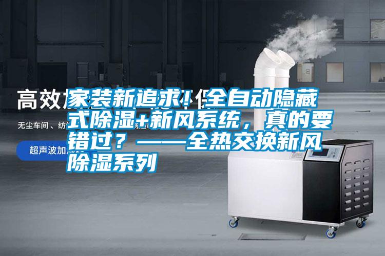家裝新追求！全自動(dòng)隱藏式除濕+新風(fēng)系統(tǒng)，真的要錯(cuò)過？——全熱交換新風(fēng)除濕系列