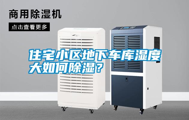 住宅小區(qū)地下車庫濕度大如何除濕？