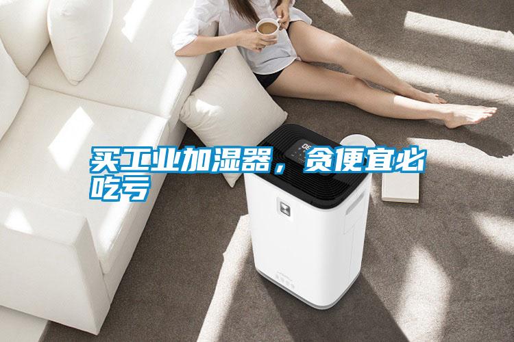 買工業(yè)加濕器，貪便宜必吃虧