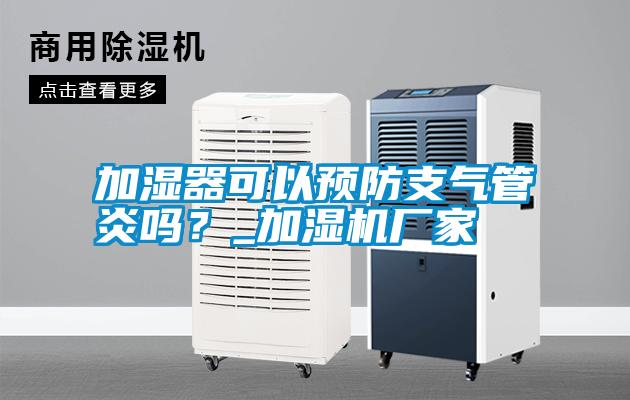 加濕器可以預(yù)防支氣管炎嗎？_加濕機(jī)廠家