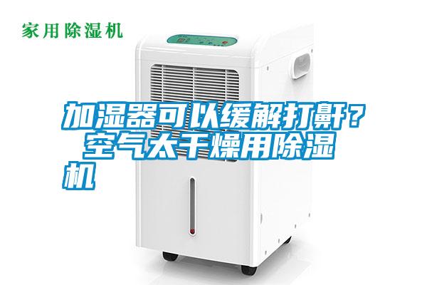 加濕器可以緩解打鼾？ 空氣太干燥用除濕機