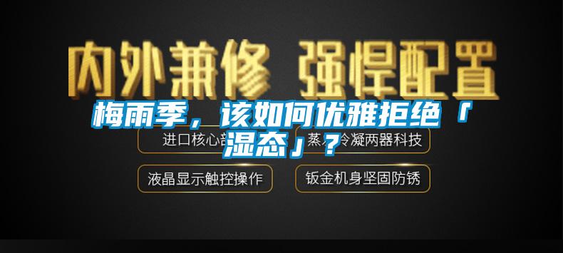 梅雨季，該如何優(yōu)雅拒絕「濕態(tài)」？