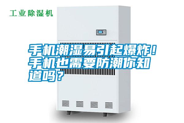 手機(jī)潮濕易引起爆炸！手機(jī)也需要防潮你知道嗎？