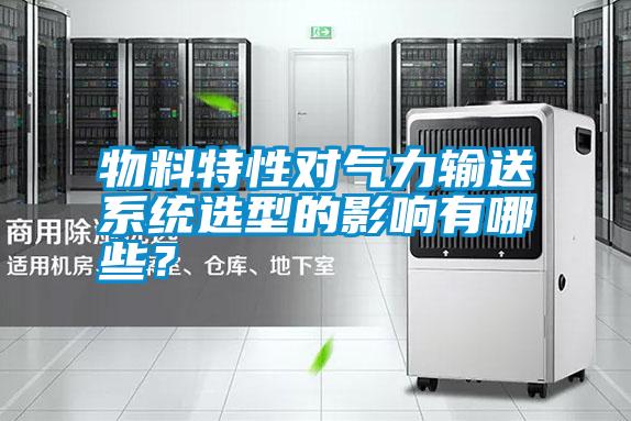 物料特性對氣力輸送系統(tǒng)選型的影響有哪些？
