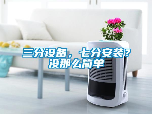 三分設(shè)備，七分安裝？沒那么簡單