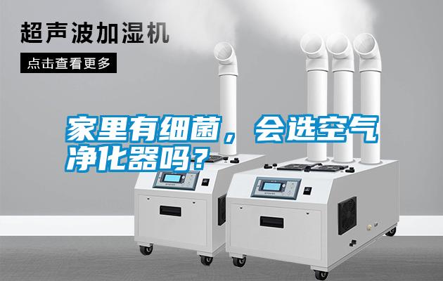 家里有細(xì)菌，會(huì)選空氣凈化器嗎？