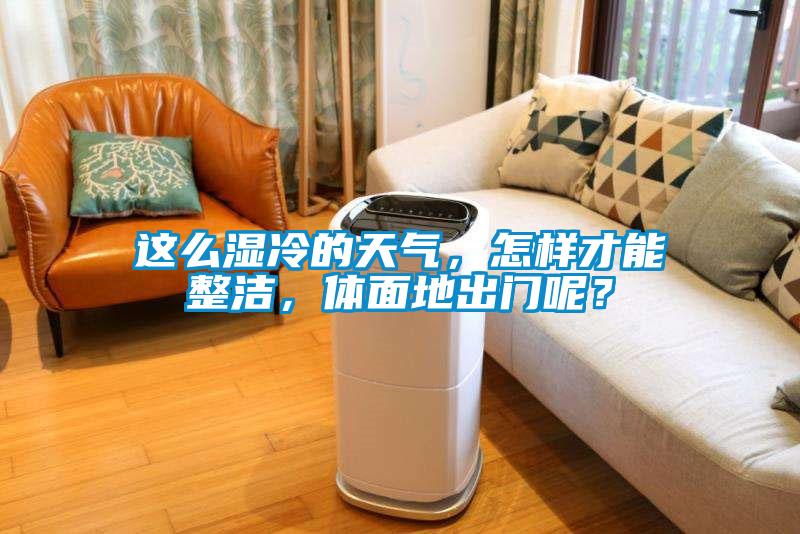 這么濕冷的天氣，怎樣才能整潔，體面地出門呢？
