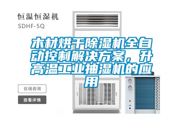 木材烘干除濕機(jī)全自動(dòng)控制解決方案，升高溫工業(yè)抽濕機(jī)的應(yīng)用