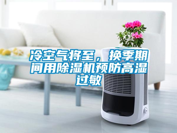 冷空氣將至，換季期間用除濕機(jī)預(yù)防高濕過敏