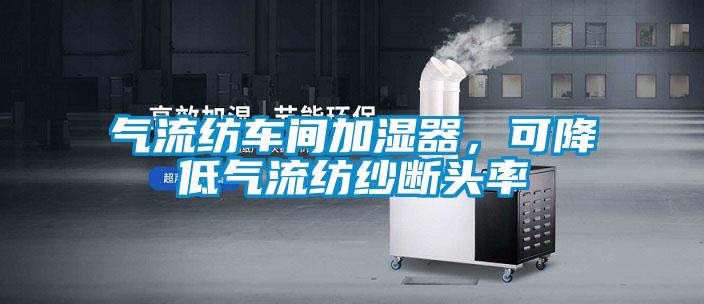 氣流紡車間加濕器，可降低氣流紡紗斷頭率