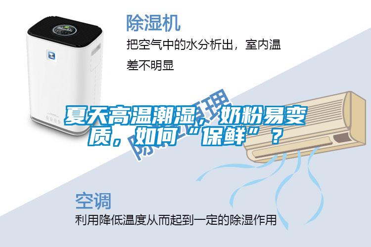 夏天高溫潮濕，奶粉易變質(zhì)，如何“保鮮”？