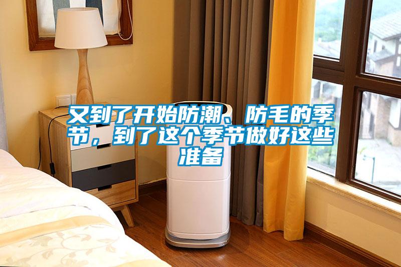 又到了開始防潮、防毛的季節(jié)，到了這個季節(jié)做好這些準(zhǔn)備