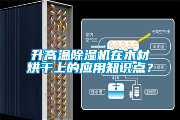 升高溫除濕機(jī)在木材烘干上的應(yīng)用知識(shí)點(diǎn)？