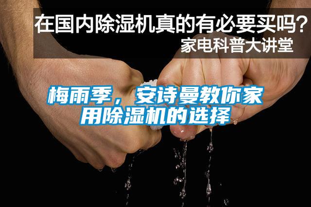 梅雨季，安詩曼教你家用除濕機(jī)的選擇