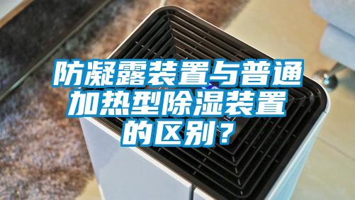 防凝露裝置與普通加熱型除濕裝置的區(qū)別？