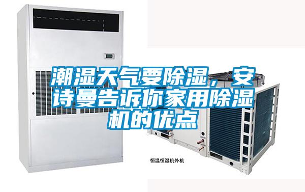 潮濕天氣要除濕，安詩曼告訴你家用除濕機(jī)的優(yōu)點(diǎn)
